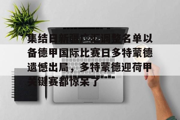 爱游戏正版平台-关于集结日新疆广汇调整名单以备德甲国际比赛日多特蒙德遗憾出局，多特蒙德迎荷甲关键赛都惊呆了的信息